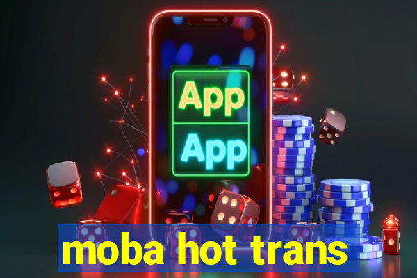 moba hot trans